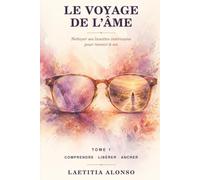 Le Voyage de l'Âme: Nettoyer ses lunettes intérieures pour revenir à soi - Tome 1 : Comprendre, Libérer, Ancrer
