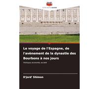 Le voyage de l'Espagne, de l'avènement de la dynastie des Bourbons à nos jours: Politique, économie, société