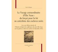 Le voyage extraordinaire d’Élie Neau : du forçat pour la foi au catéchiste des esclaves noirs: Avec une édition annotée de l’Histoire abrégée des souffrances du sieur Élie Neau sur les galères...