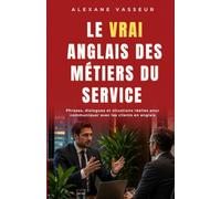 Le VRAI anglais des métiers du service: Les phrases, dialogues et situations pour travailler avec les clients en anglais