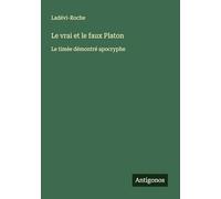 Le vrai et le faux Platon: Le timée démontré apocryphe