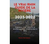 Le vrai Rhin Guide de la rivière 2025-2026: Châteaux, vins, histoire et escales cachées d'Amsterdam à Bâle