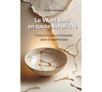 Le Wabi Sabi en toute simplicité: Trouvez la paix et la beauté dans l'imperfection