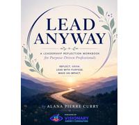 Lead Anyway: A Leadership Reflection Workbook for Purpose Driven Professionals: Reflect, Grow, Lead With Purpose, Make an Impact