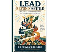 LEAD BEYOND THE TITLE: A Practical Guide to Becoming the Leader Your Team Needs