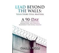 Lead Beyond The Walls: Your Story Still Matters: A 90-Day Devotional For Reentry, Redemption, and Personal Leadership for Young Inmates