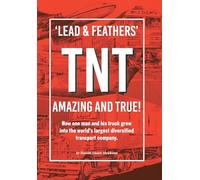'Lead & Feathers' TNT Amazing and True!: How one man and his truck grew into the world's largest diversified transport company.