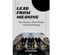 Lead from Meaning: How Purpose-Driven People Create Real Change
