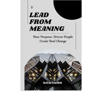 Lead from Meaning: How Purpose-Driven People Create Real Change