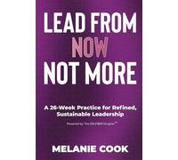 Lead From Now Not More: A 26-Week Practice for Refined, Sustainable Leadership Author: Melanie Cook