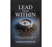 LEAD FROM WITHIN: THE CHARACTER-BASED APPROACH TO LASTING INFLUENCE