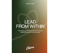 Lead From Within: The ultimate guide and workbook to authentic leadership and inner-driven success