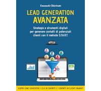 Lead generation avanzata. Strategie e strumenti digitali per generare contatti di potenziali clienti con il metodo S.T.A.R.T
