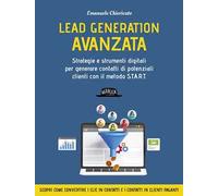 Lead generation avanzata. Strategie e strumenti digitali per generare contatti di potenziali clienti con il metodo S.T.A.R.T