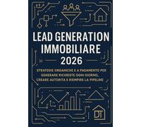 Lead Generation Immobiliare 2026: Strategie Organiche e a Pagamento per Generare Richieste Ogni Giorno, Creare Autorità e Riempire la Pipeline
