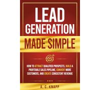 Lead Generation Made Simple: How to Attract Qualified Prospects, Build a Profitable Sales Pipeline, Convert More Customers, and Create Consistent Revenue: 3