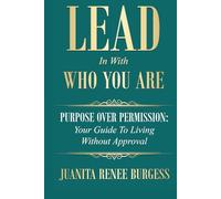 Lead In With Who You Are: Purpose Over Permission: Your Guide To Living Without Approval