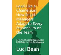 Lead Like a Chameleon: How Smart Managers Adapt to Every Personality on the Team: A Practical Guide to Mastering the DISC Model for First-Time Leaders