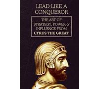 Lead Like a Conqueror: The Art of Strategy, Power & Influence from Cyrus the Great