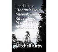 Lead Like a Creator™ Field Manual; Tools, Rituals, and Playbooks for Real-World Use: VOLUME 6 IN THE SEND ME™: LEAD LIKE A CREATOR™ SERIES