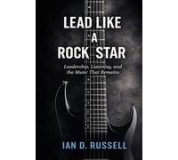 Lead Like a Rock Star: Leadership, Listening, and the Music That Remains
