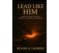 Lead Like Him: A Men's Study Guide to Christ-Centered Leadership