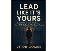Lead Like It's Yours: Build Culture, Earn Trust, and Lead With the People Who Make It Possible