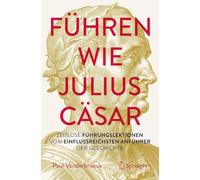 Lead Like Julius Caesar: Zeitlose Führungslektionen Vom Einflussreichsten Anführer Der Geschichte