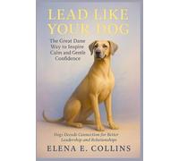 Lead Like Your Dog: The Great Dane Way to Inspire Calm and Gentle Confidence