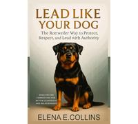 Lead Like Your Dog: The Rottweiler Way to Protect, Respect, and Lead with Authority