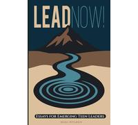 Lead Now: Essays for Emerging Teen Leaders
