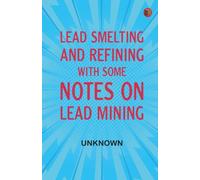 Lead Smelting and Refining, With Some Notes on Lead Mining