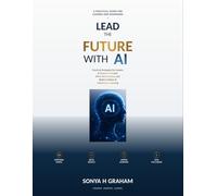 Lead the Future with AI: Practical Strategies for Leaders to Empower People, Drive Performance, and Build a Culture of Continuous Learning