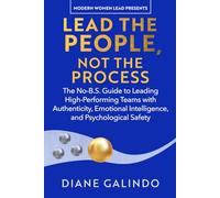 Lead the People, Not the Process: The No-B.S. Guide to Leading High-Performing Teams with Authenticity, Emotional Intelligence, and Psychological Safety