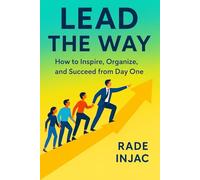 Lead the Way: How to Inspire, Organize and Succeed from Day One