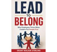 Lead to Belong: Why Employees Thrive When Leaders Put People First