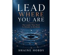 Lead Where You Are: The Leader They Need Is Already in the Room
