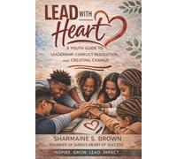 Lead With Heart: A Youth Guide to Leadership, Conflict Resolution, and Creating Change