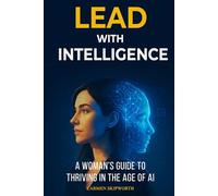 Lead with Intelligence: A Woman's Guide to Thriving in the Age of AI
