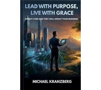 Lead With Purpose, Live with Grace: Impact Lives and They Will Impact Your Business
