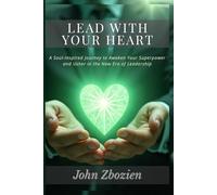 Lead With Your Heart: A Soul-Inspired Journey to Awaken Your Superpower & Usher in the New Era of Leadership