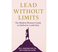 Lead Without Limits: The Modern Woman’s Guide to Authentic Leadership