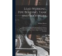 Lead Working, Pipe Bending, Tank And Roof Work; A Manual Of Practice (Tascabile)
