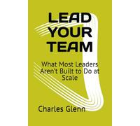 LEAD YOUR TEAM: What Most Leaders Aren’t Built to Do at Scale
