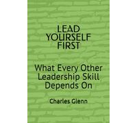 LEAD YOURSELF FIRST: What Every Other Leadership Skill Depends On
