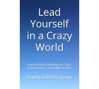 Lead Yourself in a Crazy World: Practical Self-Leadership for CEOs, Entrepreneurs, and Public Leaders
