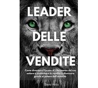 Leader delle vendite: Come diventare il punto di riferimento del tuo settore e aumentare le vendite a dismisura grazie al potere dell'autorità