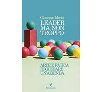 Leader ma non troppo. Arte e fatica di guidare un'azienda