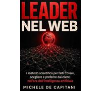 LEADER NEL WEB: Il metodo scientifico per farti trovare, scegliere e preferire dai clienti nell’era dell’intelligenza artificiale