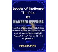 Leader of the House: The Rise of Hakeem Jeffries: The Rise of America’s First African American House Democratic Leader and His RecordBreaking Fight Against Trump’s Tax and Social Program Cuts